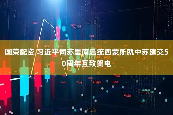 国荣配资 习近平同苏里南总统西蒙斯就中苏建交50周年互致贺电