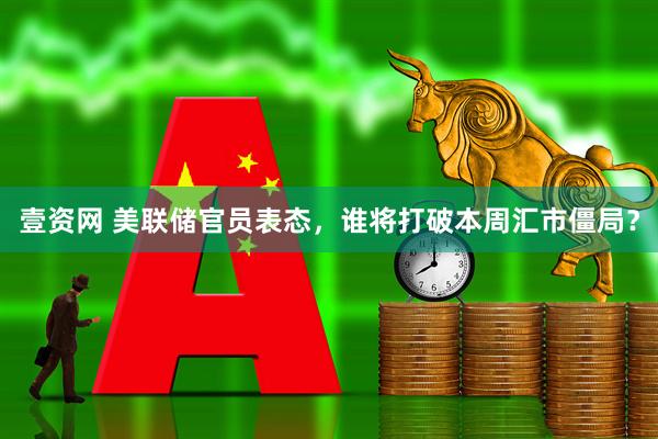 壹资网 美联储官员表态，谁将打破本周汇市僵局？