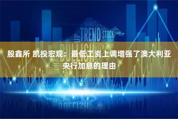 股鑫所 凯投宏观：最低工资上调增强了澳大利亚央行加息的理由
